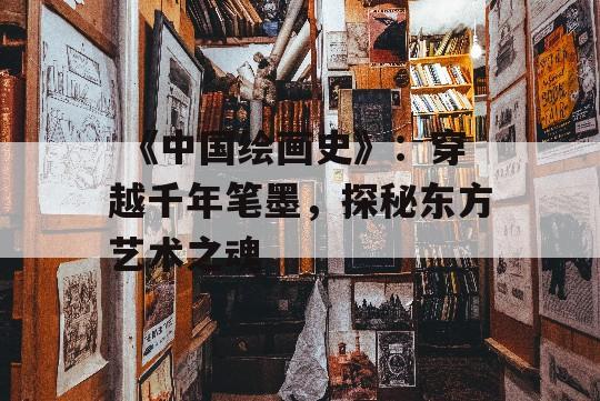  《中国绘画史》：穿越千年笔墨，探秘东方艺术之魂